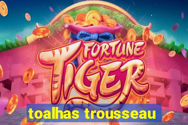 toalhas trousseau